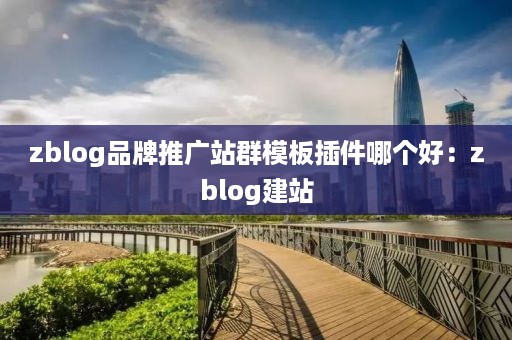 zblog品牌推广站群模板插件哪个好：zblog建站