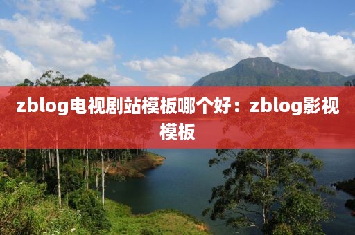 zblog电视剧站模板哪个好：zblog影视模板
