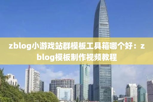 zblog小游戏站群模板工具箱哪个好：zblog模板制作视频教程
