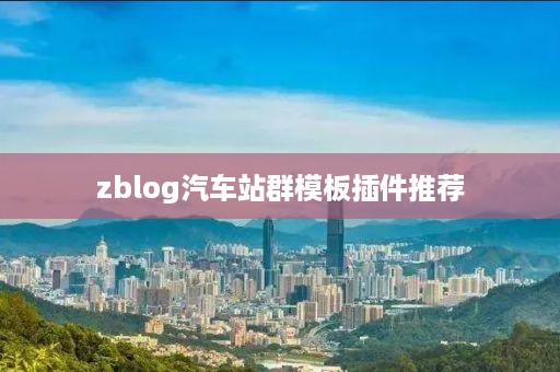 zblog汽车站群模板插件推荐