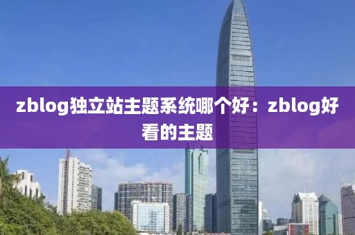 zblog独立站主题系统哪个好：zblog好看的主题