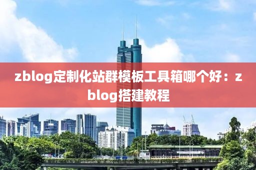 zblog定制化站群模板工具箱哪个好：zblog搭建教程